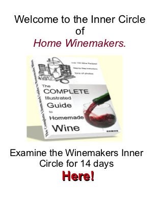 Welcome to the Inner Circle
             of
    Home Winemakers.




Examine the Winemakers Inner
      Circle for 14 days
          Here!
 