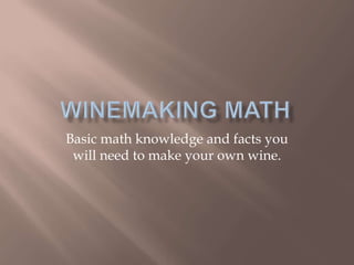Basic math knowledge and facts you
 will need to make your own wine.
 