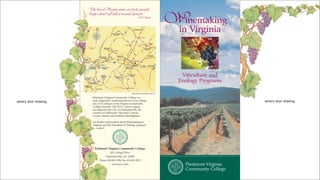 “The best of Virginia wines are fresh, graceful,


                                                                                                    Winemaking
                      deeply colored and full of varietal character.”
                                                                   —NY Times



                                                                                                      in Virginia


                                                              ★
                                                            PVCC



                                                                                                       Viticulture and
                                                                                                      Enology Programs

                                                            Map courtesy of Monticello Wine Trail


                         Piedmont Virginia Community College is a
                         state supported, nonresidential two-year college,                                                  winery door drawing
winery door drawing
                         one of 23 colleges in the Virginia Community
                         College Systems. The PVCC service region
                         encompasses the City of Charlottesville, the
                         counties of Albemarle, Fluvanna, Greene,
                         Louisa, Nelson and northern Buckingham.

                         For further information about Winemaking in
                         Virginia and the Viticulture & Enology program
                            contact:




                           Piedmont Virginia Community College
                                        501 College Drive
                                    Charlottesville, VA 22902
                               Phone 434.961.5354, Fax 434.961.5270
                                          www.pvcc.edu                                                  Piedmont Virginia
                                                                                                        Community College
 