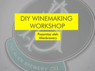 DIY WINEMAKING
WORKSHOP
Presentasi oleh
Alienbrewery
 
