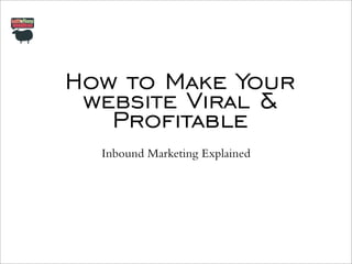 How to Make Your
website Viral &
Profitable
Inbound Marketing Explained

 