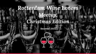 Rotterdam Wine Lovers
Meetup:
Christmas Edition
December 2015
 