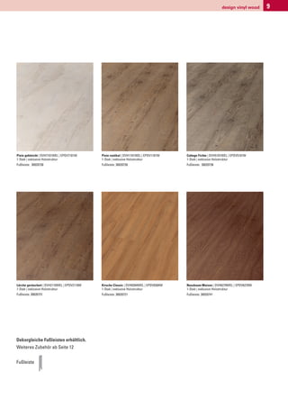 design vinyl wood   9




Pinie gebleicht | DVH7101WEL | EPDV7101W     Pinie rustikal | DVH1101WEL | EPDV1101W    Cottage Fichte | DVH5101WEL | EPDV5101W
1-Stab | exklusive Holzstruktur              1-Stab | exklusive Holzstruktur            1-Stab | exklusive Holzstruktur
Fußleiste: 30020738                          Fußleiste: 30020730                        Fußleiste: 30020736




Lärche geräuchert | DVH2110WEL | EPDV2110W   Kirsche Classic | DVH0304WEL | EPDV0304W   Nussbaum Maison | DVH6270WEL | EPDV6270W
1-Stab | exklusive Holzstruktur              1-Stab | exklusive Holzstruktur            1-Stab | exklusive Holzstruktur
Fußleiste: 30020731                          Fußleiste: 30020721                        Fußleiste: 30020741




Dekorgleiche Fußleisten erhältlich.
Weiteres Zubehör ab Seite 12


Fußleiste
 