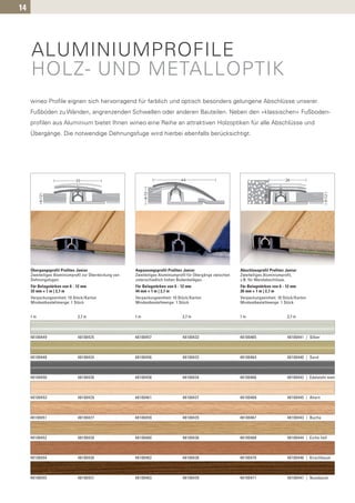 14




     ALUMINIUMPROFILE
     HOLZ- UND METALLOPTIK
     wineo Profile eignen sich hervorragend für farblich und optisch besonders gelungene Abschlüsse unserer
     Fußböden zu Wänden, angrenzenden Schwellen oder anderen Bauteilen. Neben den »klassischen« Fußboden-
     profilen aus Aluminium bietet Ihnen wineo eine Reihe an attraktiven Holzoptiken für alle Abschlüsse und
     Übergänge. Die notwendige Dehnungsfuge wird hierbei ebenfalls berücksichtigt.




     Übergangsprofil Profitec Junior                    Anpassungsprofil Profitec Junior                      Abschlussprofil Profitec Junior
     Zweiteiliges Aluminiumprofil zur Überdeckung von   Zweiteiliges Aluminiumprofil für Übergänge zwischen   Zweiteiliges Aluminiumprofil,
     Dehnungsfugen.                                     unterschiedlich hohen Bodenbelägen.                   z.B. für Wandabschlüsse.
     Für Belagstärken von 6 - 12 mm                     Für Belagstärken von 6 - 12 mm                        Für Belagstärken von 6 - 12 mm
     33 mm × 1 m | 2,7 m                                44 mm × 1 m | 2,7 m                                   26 mm × 1 m | 2,7 m
     Verpackungseinheit: 10 Stück/Karton                Verpackungseinheit: 10 Stück/Karton                   Verpackungseinheit: 10 Stück/Karton
     Mindestbestellmenge: 1 Stück                       Mindestbestellmenge: 1 Stück                          Mindestbestellmenge: 1 Stück


     1m                       2,7 m                     1m                       2,7 m                        1m                        2,7 m



     48100449                 48100425                  48100457                 48100433                     48100465                  48100441 | Silber



     48100448                 48100424                  48100456                 48100432                     48100464                  48100440 | Sand



     48100450                 48100426                  48100458                 48100434                     48100466                  48100442 | Edelstahl matt



     48100453                 48100429                  48100461                 48100437                     48100469                  48100445 | Ahorn



     48100451                 48100427                  48100459                 48100435                     48100467                  48100443 | Buche



     48100452                 48100428                  48100460                 48100436                     48100468                  48100444 | Eiche hell



     48100454                 48100430                  48100462                 48100438                     48100470                  48100446 | Kirschbaum



     48100455                 48100431                  48100463                 48100439                     48100471                  48100447 | Nussbaum
 