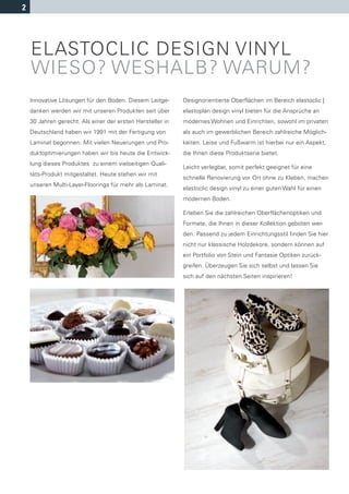 2




    ELASTOCLIC DESIGN VINYL
    WIESO? WESHALB? WARUM?
    Innovative Lösungen für den Boden. Diesem Leitge-       Designorientierte Oberflächen im Bereich elastoclic |
    danken werden wir mit unseren Produkten seit über       elastoplan design vinyl bieten für die Ansprüche an
    30 Jahren gerecht. Als einer der ersten Hersteller in   modernes Wohnen und Einrichten, sowohl im privaten
    Deutschland haben wir 1991 mit der Fertigung von        als auch im gewerblichen Bereich zahlreiche Möglich-
    Laminat begonnen. Mit vielen Neuerungen und Pro-        keiten. Leise und Fußwarm ist hierbei nur ein Aspekt,
    duktoptimierungen haben wir bis heute die Entwick-      die Ihnen diese Produktserie bietet.
    lung dieses Produktes zu einem vielseitigen Quali-
                                                            Leicht verlegbar, somit perfekt geeignet für eine
    täts-Produkt mitgestaltet. Heute stehen wir mit
                                                            schnelle Renovierung vor Ort ohne zu Kleben, machen
    unseren Multi-Layer-Floorings für mehr als Laminat.
                                                            elastoclic design vinyl zu einer guten Wahl für einen
                                                            modernen Boden.

                                                            Erleben Sie die zahlreichen Oberflächenoptiken und
                                                            Formate, die Ihnen in dieser Kollektion geboten wer-
                                                            den. Passend zu jedem Einrichtungsstil finden Sie hier
                                                            nicht nur klassische Holzdekore, sondern können auf
                                                            ein Portfolio von Stein und Fantasie Optiken zurück-
                                                            greifen. Überzeugen Sie sich selbst und lassen Sie
                                                            sich auf den nächsten Seiten inspirieren!
 