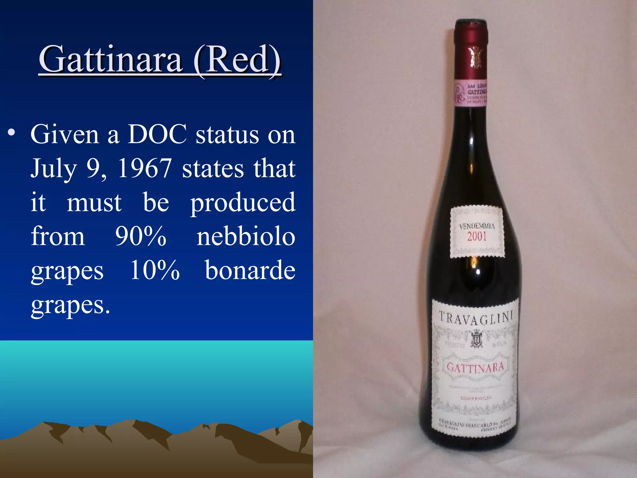 Gattinara (Red)Gattinara (Red)
• Given a DOC status on
July 9, 1967 states that
it must be produced
from 90% nebbiolo
grapes 10% bonarde
grapes.
 
