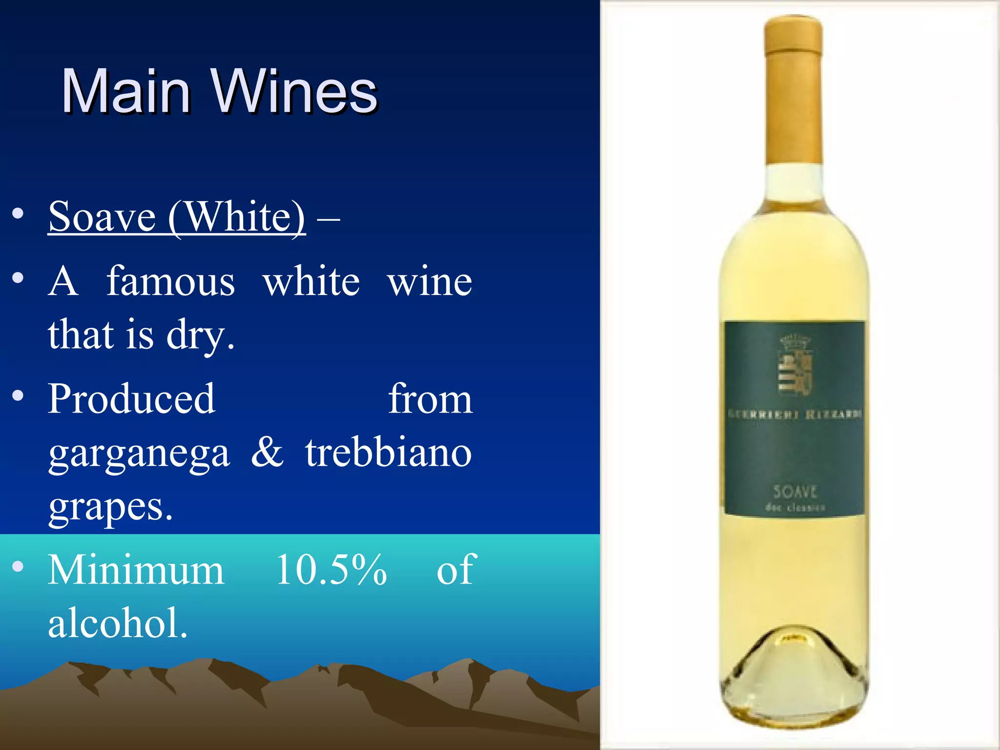 Main WinesMain Wines
• Soave (White) –
• A famous white wine
that is dry.
• Produced from
garganega & trebbiano
grapes.
• Minimum 10.5% of
alcohol.
 