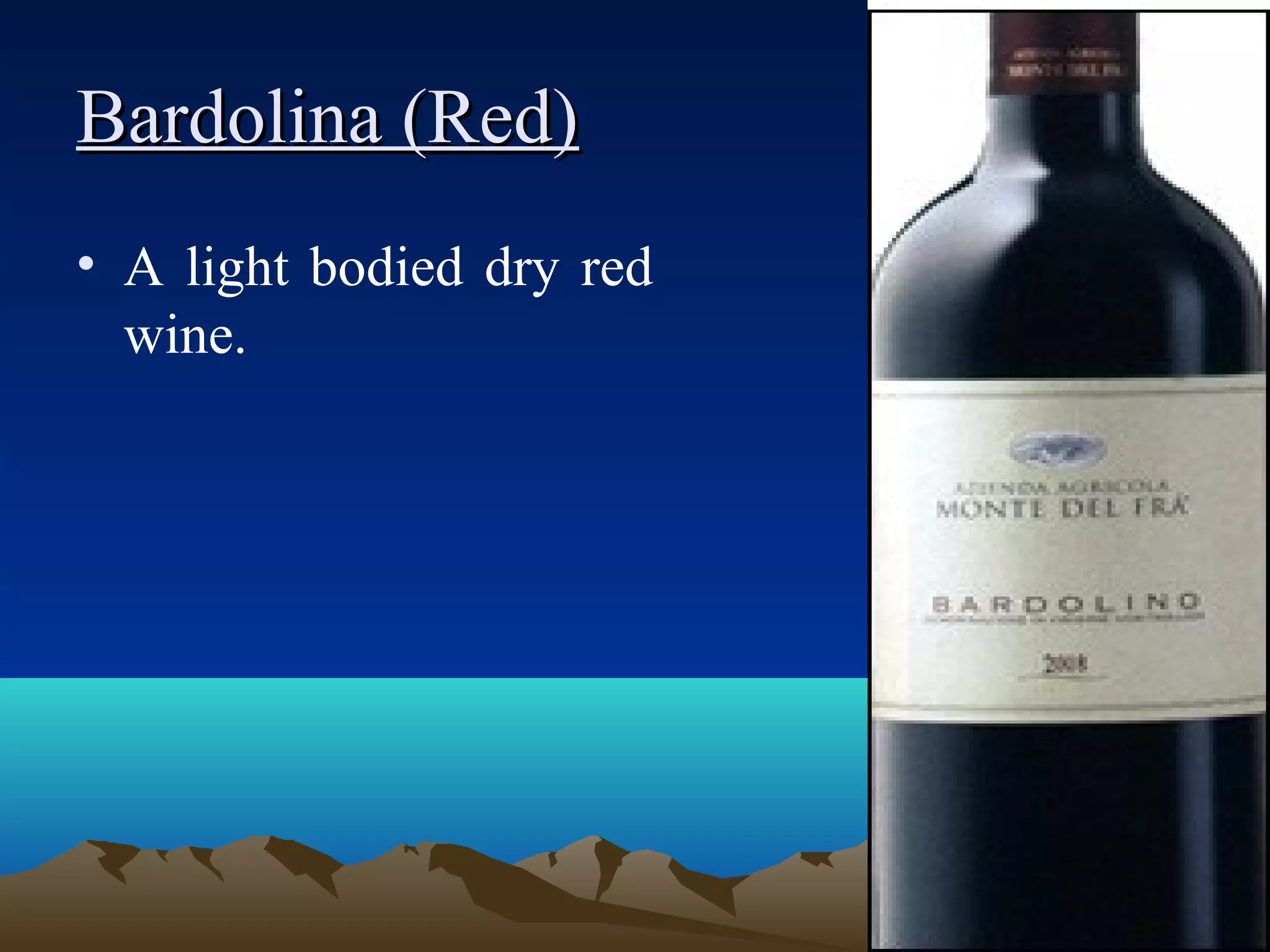 Bardolina (Red)Bardolina (Red)
• A light bodied dry red
wine.
 
