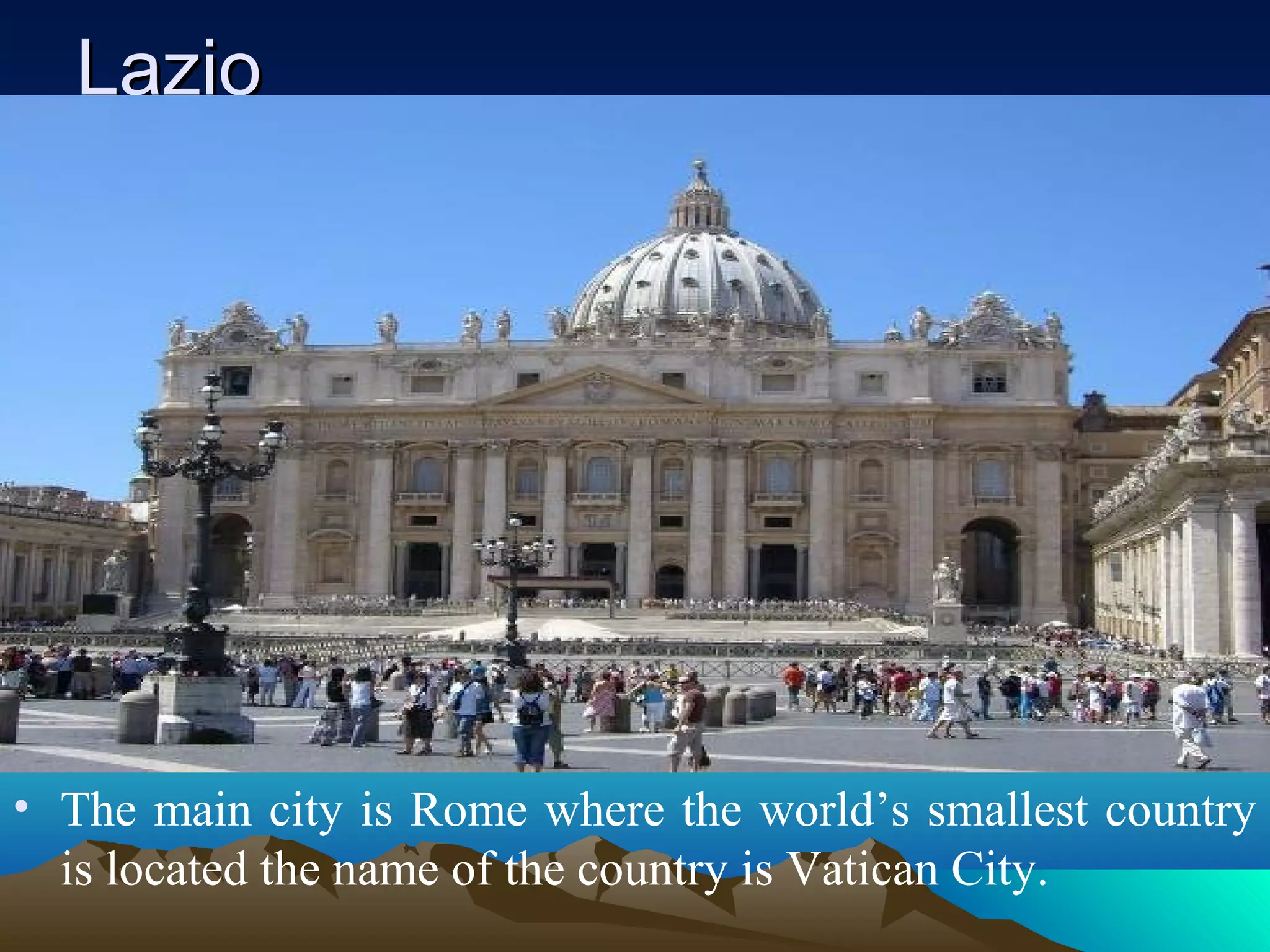 LazioLazio
• The main city is Rome where the world’s smallest country
is located the name of the country is Vatican City.
 