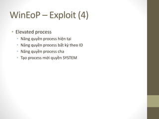 WinEoP – Exploit (4)
• Elevated process
• Nâng quyền process hiện tại
• Nâng quyền process bất kỳ theo ID
• Nâng quyền process cha
• Tạo process mới quyền SYSTEM
 