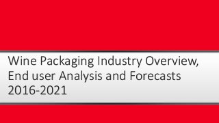Wine Packaging Industry Overview,
End user Analysis and Forecasts
2016-2021
 