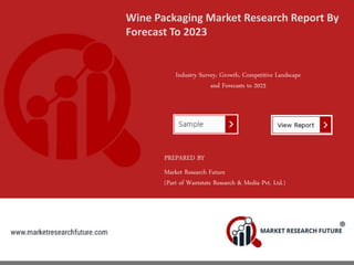 Wine Packaging Market Research Report By
Forecast To 2023
Industry Survey, Growth, Competitive Landscape
and Forecasts to 2023
PREPARED BY
Market Research Future
(Part of Wantstats Research & Media Pvt. Ltd.)
 
