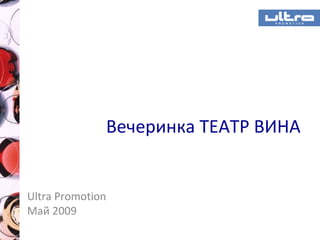 Вечеринка ТЕАТР ВИНА
Ultra Promotion
Май 2009
 