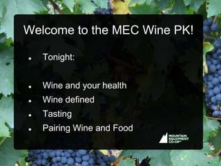 Welcome to the MEC Wine PK!

   Tonight:


   Wine and your health
   Wine defined
   Tasting
   Pairing Wine and Food
 