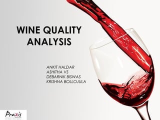 WINE QUALITY
ANALYSIS
ANKIT HALDAR
ASHITHA VS
DEBARNIK BISWAS
KRISHNA BOLLOJULA
 