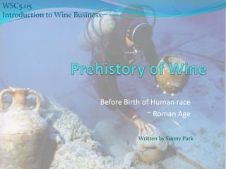 Before Birth of Human race
~ Roman Age
Written by Sunny Park
WSC5.05
Introduction to Wine Business
 