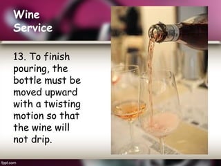Wine
Service
13. To finish
pouring, the
bottle must be
moved upward
with a twisting
motion so that
the wine will
not drip.
 