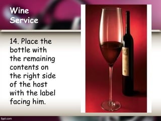 Wine
Service
14. Place the
bottle with
the remaining
contents on
the right side
of the host
with the label
facing him.
 