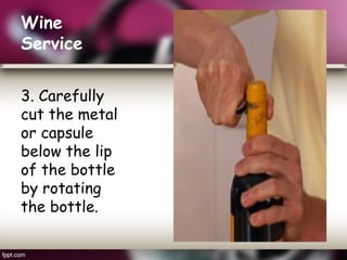 Wine
Service
3. Carefully
cut the metal
or capsule
below the lip
of the bottle
by rotating
the bottle.
 