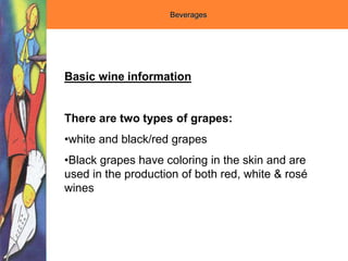 Basic wine information
There are two types of grapes:
•white and black/red grapes
•Black grapes have coloring in the skin and are
used in the production of both red, white & rosé
wines
Beverages
 