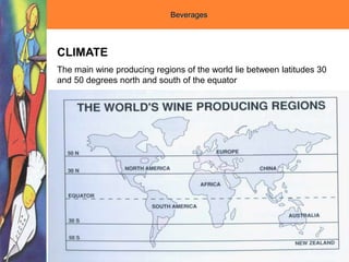 Beverages
CLIMATE
The main wine producing regions of the world lie between latitudes 30
and 50 degrees north and south of the equator
 