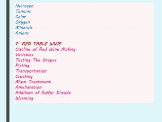 Nitrogen
Tannins
Color
Oxygen
Minerals
Anions
7. RED TABLE WINE
Outline of Red Wine Making
Varieties
Testing The Grapes
Picking
Transportation
Crushing
Must Treatment
Amelioration
Addition of Sulfur Dioxide
Warming
 