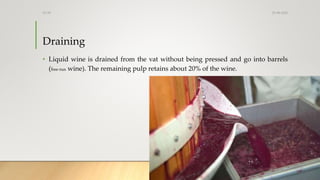 Draining
• Liquid wine is drained from the vat without being pressed and go into barrels
(free-run wine). The remaining pulp retains about 20% of the wine.
25-08-2020Dr.SS
 
