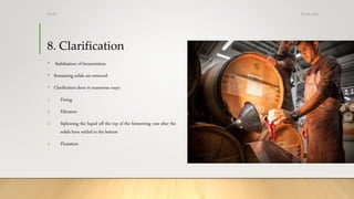 8. Clarification
• Stabilisation of fermentation.
• Remaining solids are removed.
• Clarification done in numerous ways:
1. Fining
2. Filtration
3. Siphoning the liquid off the top of the fermenting vats after the
solids have settled to the bottom
4. Floatation
25-08-2020Dr.SS
 