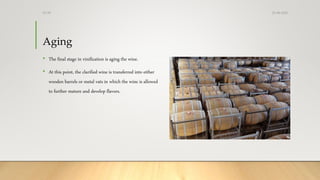 Aging
• The final stage in vinification is aging the wine.
• At this point, the clarified wine is transferred into either
wooden barrels or metal vats in which the wine is allowed
to further mature and develop flavors.
25-08-2020Dr.SS
 