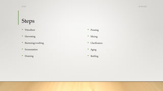 Steps
• Viticulture
• Harvesting
• Stemming/crushing
• Fermentation
• Draining
• Pressing
• Mixing
• Clarification
• Aging
• Bottling
25-08-2020Dr.SS
 
