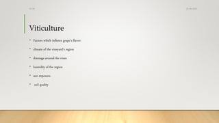 Viticulture
• Factors which inflence grape’s flavor:
• climate of the vineyard’s region
• drainage around the vines
• humidity of the region
• sun exposure.
• soil quality
25-08-2020Dr.SS
 
