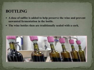  A dose of sulfite is added to help preserve the wine and prevent
unwanted fermentation in the bottle.
 The wine bottles then are traditionally sealed with a cork.
 