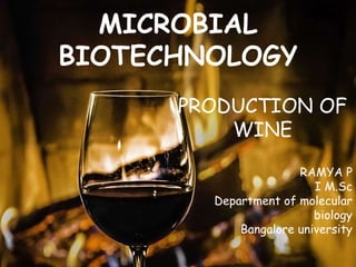 MICROBIAL
BIOTECHNOLOGY
PRODUCTION OF
WINE
RAMYA P
I M.Sc
Department of molecular
biology
Bangalore university
 