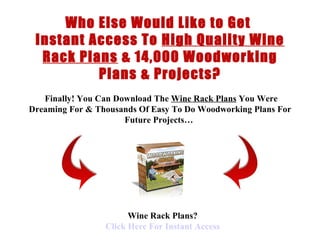 < H1 > Wine Rack Plans < H1 >   www.coffeetableplans101.com Who Else Would Like to Get  Instant Access To  High Quality Wine Rack Plans  &  14,000 Woodworking Plans & Projects?   Finally !  You Can Download  The  Wine Rack Plans  You Were Dreaming For &  Thousands Of  Easy To Do  Woodworking Plans  For Future Projects…   Wine Rack Plans? Click  Here  For Instant Access 