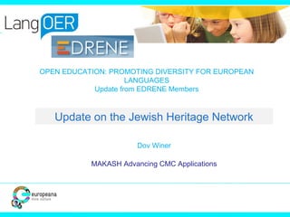 OPEN EDUCATION: PROMOTING DIVERSITY FOR EUROPEAN
LANGUAGES
Update from EDRENE Members
Dov Winer
MAKASH Advancing CMC Applications
Update on the Jewish Heritage Network
 