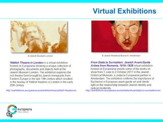 Virtual Exhibitions
http://exhibitions.europeana.eu/exhibits/show/yiddish-theatre-en http://exhibitions.europeana.eu/exhibits/show/dada-to-surrealism-en
 