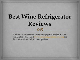 We have comprehensive reviews on popular models of wine
refrigerator. Please visit www.winerefrigeratorreview.org for
the latest reviews and price comparison.
 