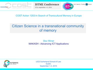 COST Action 1203:In Search of Transcultural Memory in Europe
Dov Winer
MAKASH - Advancing ICT Applications
Citizen Science in a transnational community
of memory
UCD Sutherland School of Law
Dublin
September 1-3, 2016
 