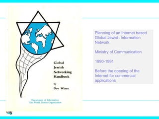 Planning of an Internet based
Global Jewish Information
Network
Ministry of Communication
1990-1991
Before the opening of the
Internet for commercial
applications
 