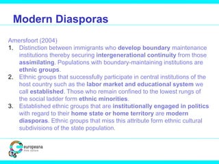Modern Diasporas
Amersfoort (2004)
1. Distinction between immigrants who develop boundary maintenance
institutions thereby...