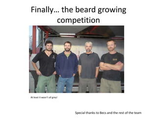 Finally… the beard growing competitionAt least it wasn’t all grey!Special thanks to Becs and the rest of the team