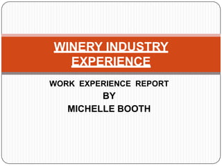 Work  experience  report BY MICHELLE bOOTH WINERY INDUSTRY EXPERIENCE 