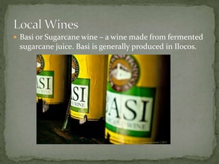  Basi or Sugarcane wine – a wine made from fermented
sugarcane juice. Basi is generally produced in Ilocos.
 