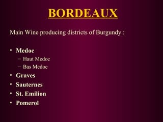 BORDEAUX 
Main Wine producing districts of Burgundy : 
• Medoc 
– Haut Medoc 
– Bas Medoc 
• Graves 
• Sauternes 
• St. Emilion 
• Pomerol 
 