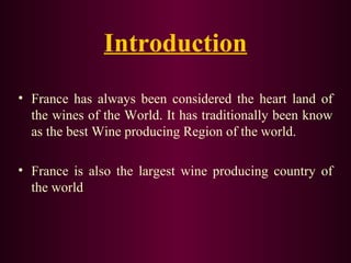 Introduction 
• France has always been considered the heart land of 
the wines of the World. It has traditionally been know 
as the best Wine producing Region of the world. 
• France is also the largest wine producing country of 
the world 
 