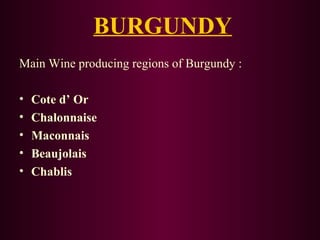 BURGUNDY 
Main Wine producing regions of Burgundy : 
• Cote d’ Or 
• Chalonnaise 
• Maconnais 
• Beaujolais 
• Chablis 
 