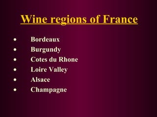Wine regions of France 
· Bordeaux 
· Burgundy 
· Cotes du Rhone 
· Loire Valley 
· Alsace 
· Champagne 
 