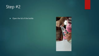 Step #2
 Open the lid of the bottle
 