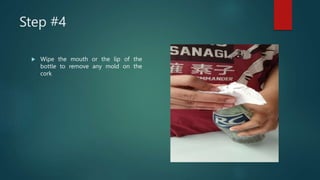 Step #4
 Wipe the mouth or the lip of the
bottle to remove any mold on the
cork
 