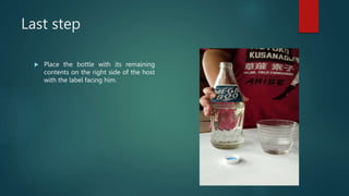 Last step
 Place the bottle with its remaining
contents on the right side of the host
with the label facing him.
 